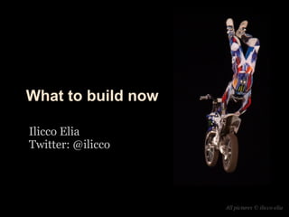 What to build now

Ilicco Elia
Twitter: @ilicco




                    All pictures © ilicco elia
 