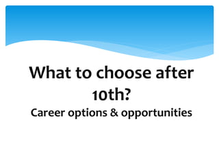 What to choose after
10th?
Career options & opportunities
 