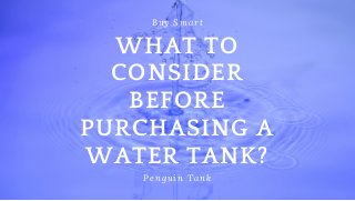  Buy Smart
Penguin Tank
WHAT TO
CONSIDER
BEFORE
PURCHASING A
WATER TANK?
 