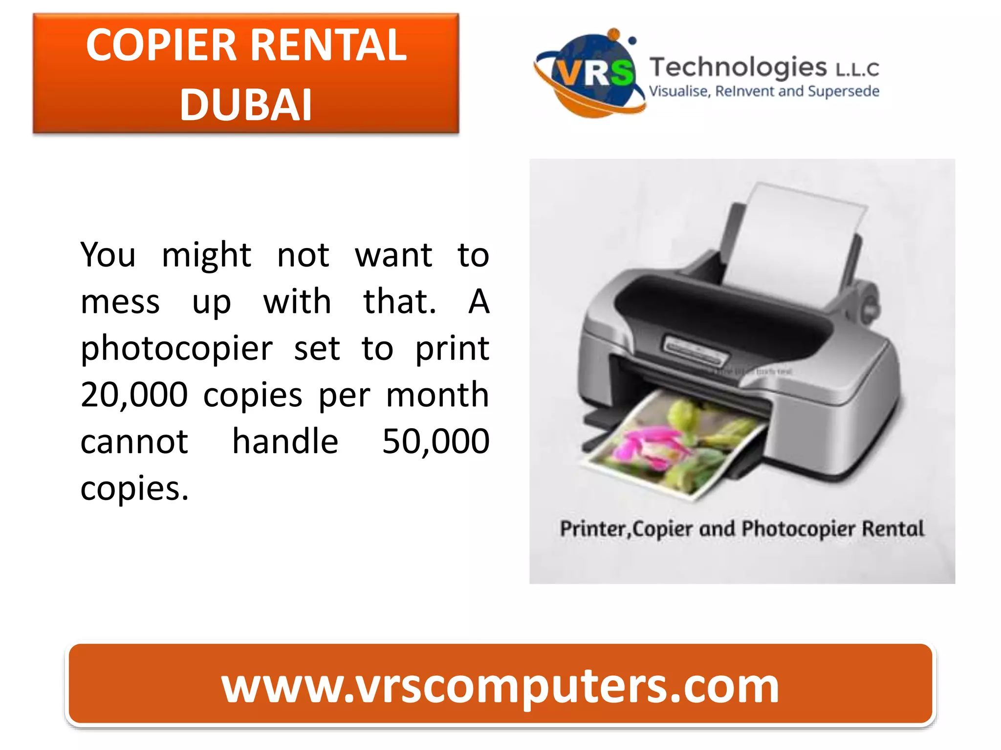 COPIER RENTAL
DUBAI
www.vrscomputers.com
You might not want to
mess up with that. A
photocopier set to print
20,000 copies per month
cannot handle 50,000
copies.
 