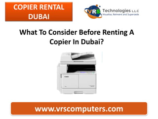 COPIER RENTAL
DUBAI
www.vrscomputers.com
What To Consider Before Renting A
Copier In Dubai?
 
