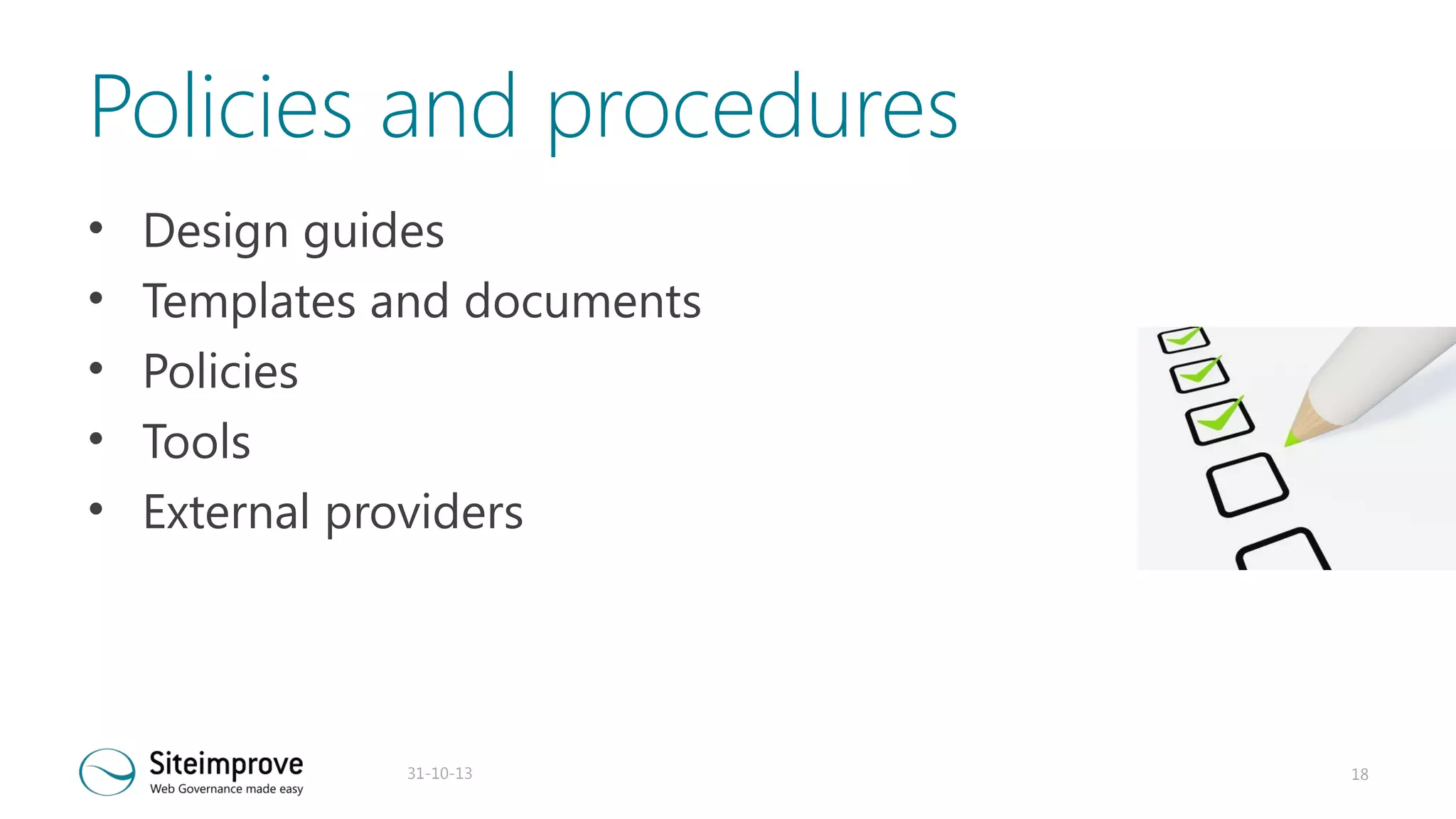 Policies and procedures
•
•
•
•
•

Design guides
Templates and documents
Policies
Tools
External providers

31-10-13

18

 