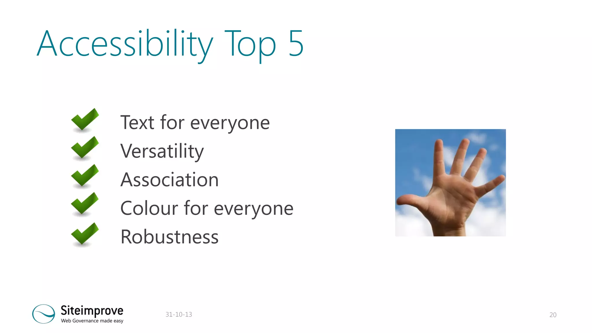 Accessibility Top 5
Text for everyone
Versatility
Association
Colour for everyone
Robustness

31-10-13

20

 