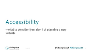 Accessibility
- what to consider from day 1 of planning a new
website

31-10-13

@SiteimproveUK #Siteimprove13

1

 