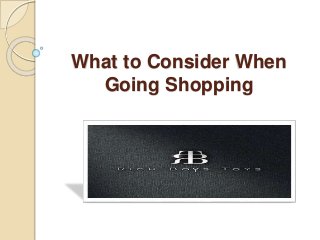 What to Consider When
Going Shopping
 