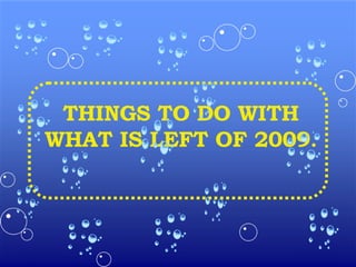 THINGS TO DO WITH WHAT IS LEFT OF 2009 . 
