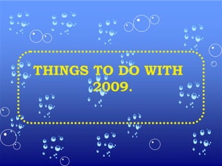 THINGS TO DO WITH
2009.
 