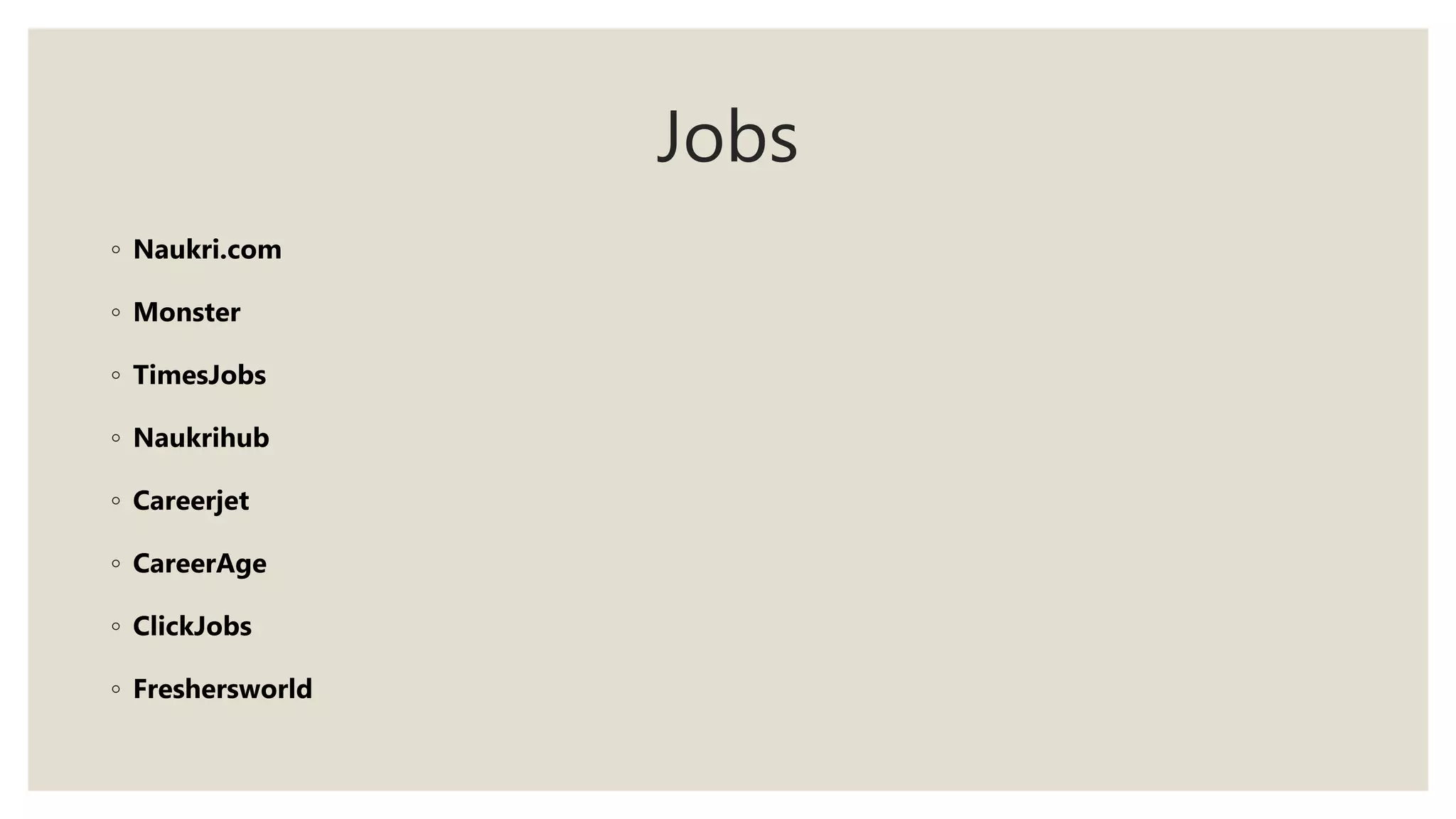 Jobs
◦ Naukri.com
◦ Monster
◦ TimesJobs
◦ Naukrihub
◦ Careerjet
◦ CareerAge
◦ ClickJobs
◦ Freshersworld
 