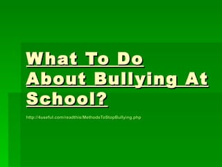 W hat To Do
About Bull ying At
School ?
http://4useful.com/readthis/MethodsToStopBullying.php
 
