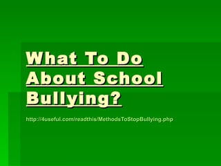 W hat To Do
About School
Bull ying ?
http://4useful.com/readthis/MethodsToStopBullying.php
 
