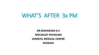 WHAT’S AFTER 3x PM
DR.RISHIKESAN K.V
SPECIALIST PHYSICIAN
VENNIYIL MEDICAL CENTRE
SHARJAH
 