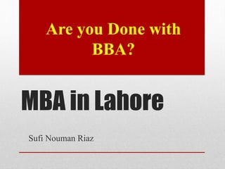 MBA in Lahore
Sufi Nouman Riaz
Are you Done with
BBA?
 