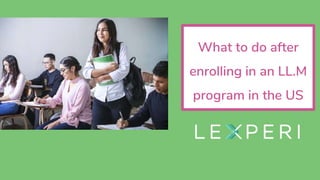 What to do after
enrolling in an LL.M
program in the US
 
