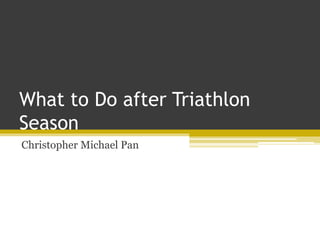 What to Do after Triathlon
Season
Christopher Michael Pan
 