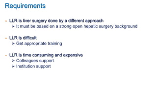 Requirements
!  LLR is liver surgery done by a different approach
" It must be based on a strong open hepatic surgery back...
