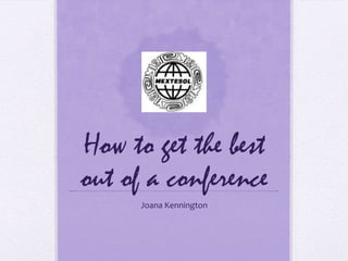 How to get the best
out of a conference
Joana Kennington
 