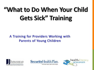 “What to Do When Your Child
Gets Sick” Training
A Training for Providers Working with
Parents of Young Children
 
