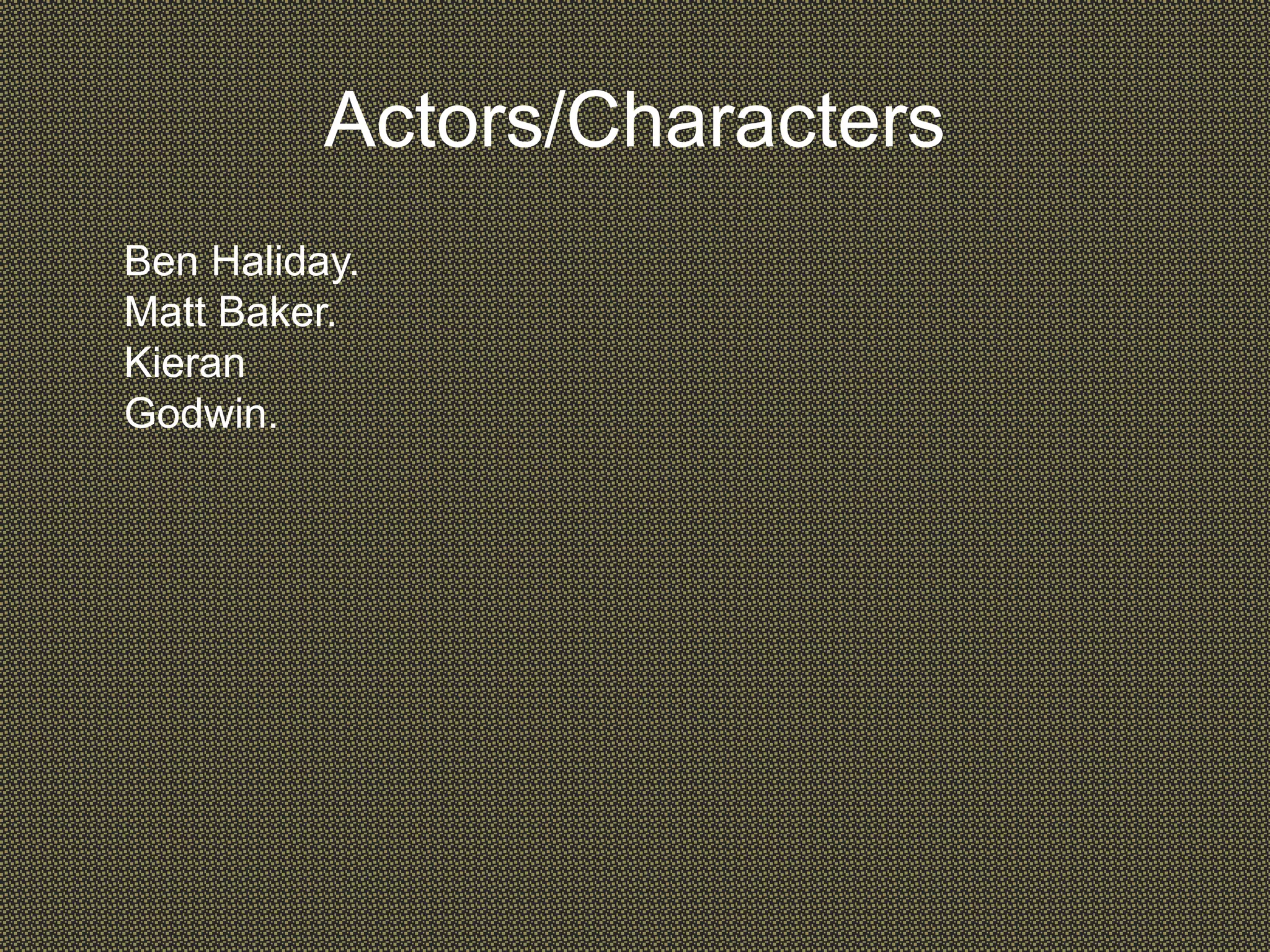 Actors/Characters
Ben Haliday.
Matt Baker.
Kieran
Godwin.
