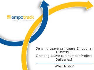 What to do?
Denying Leave can cause Emotional
Distress –
Granting Leave can hamper Project
Deliveries!
 