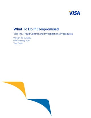 What To Do If Compromised
Visa Inc. Fraud Control and Investigations Procedures
Version 3.0 (Global)
Effective May 2011
Visa Public

 