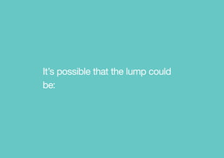 It’s possible that the lump could
be:
 