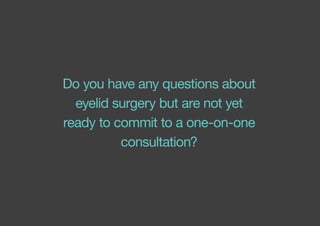Do you have any questions about
eyelid surgery but are not yet
ready to commit to a one-on-one
consultation?
 