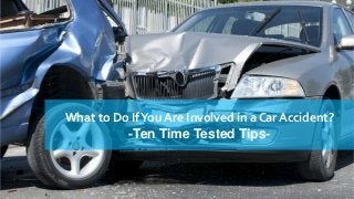What to Do If You Are Involved in a Car Accident?
-Ten Time Tested Tips-

 