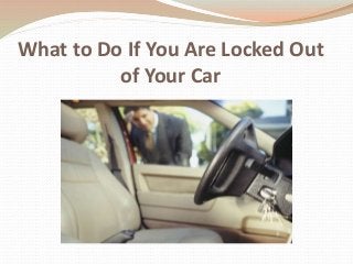 What to Do If You Are Locked Out
of Your Car
 