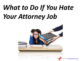 What to Do If You Hate
Your Attorney Job
www.lawcrossing.com/
 