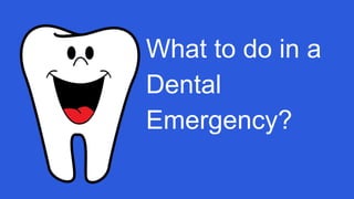What to do in a
Dental
Emergency?
 