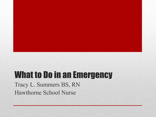 What to Do in an Emergency
Tracy L. Summers BS, RN
Hawthorne School Nurse
 