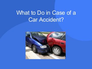 What to Do in Case of a
Car Accident?
 