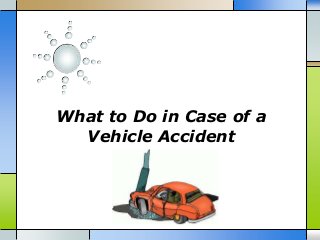 What to Do in Case of a
Vehicle Accident

 