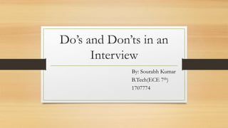 Do’s and Don’ts in an
Interview
By: Sourabh Kumar
B.Tech(ECE 7th)
1707774
 