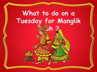 What to do on a
Tuesday for Manglik
Dosh ?
 