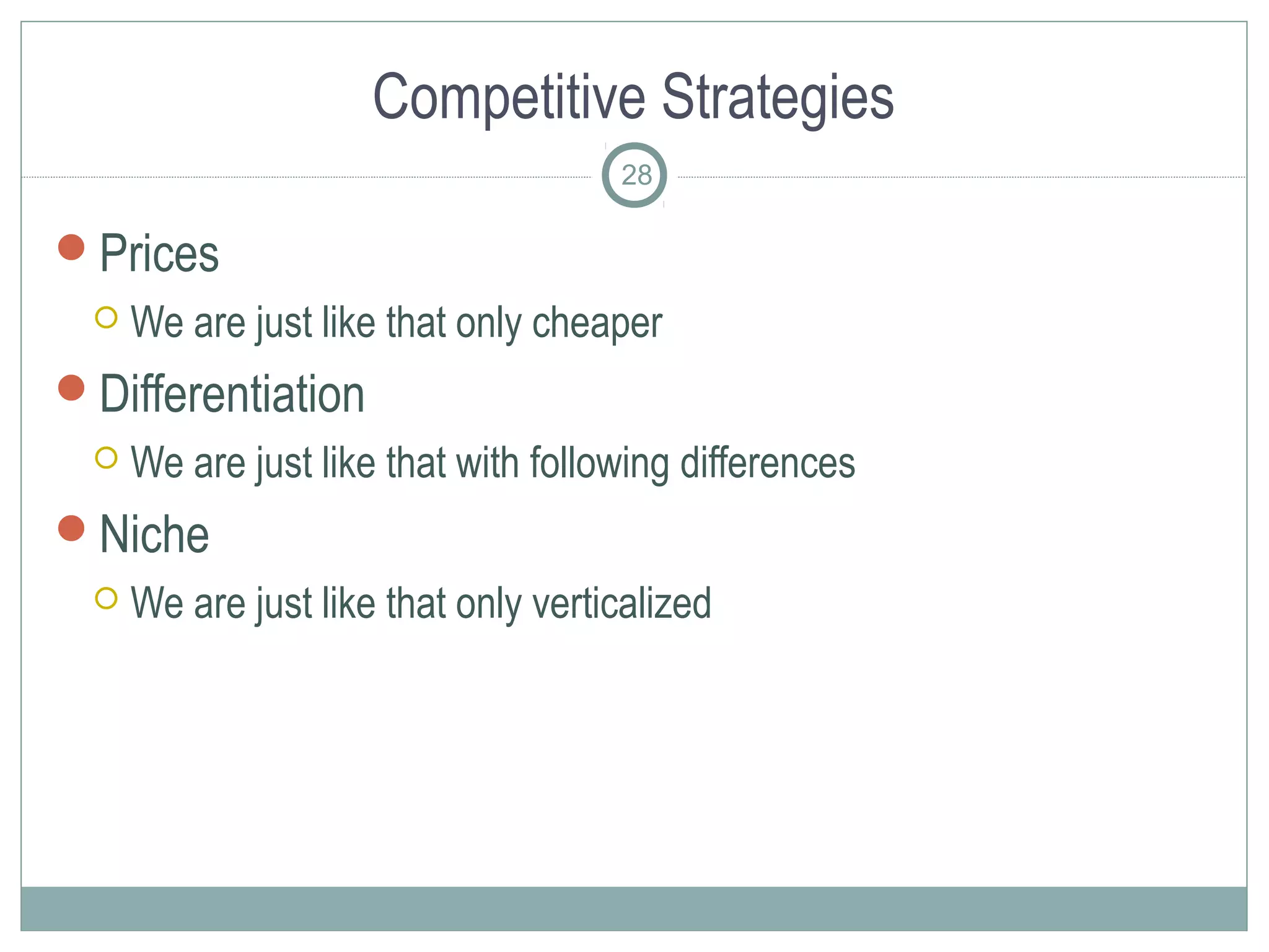 Competitive Strategies
                                     28

Prices
    We are just like that only cheaper
Differentiation
    We are just like that with following differences
Niche
    We are just like that only verticalized
 
