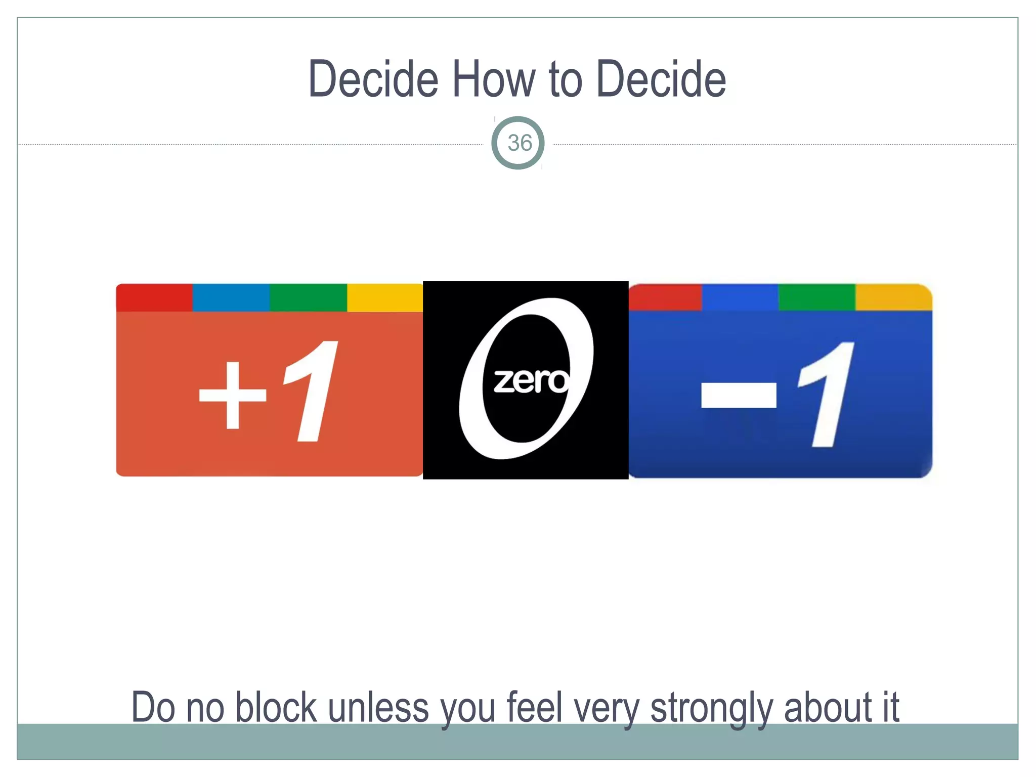 Decide How to Decide
                        36




Do no block unless you feel very strongly about it
 