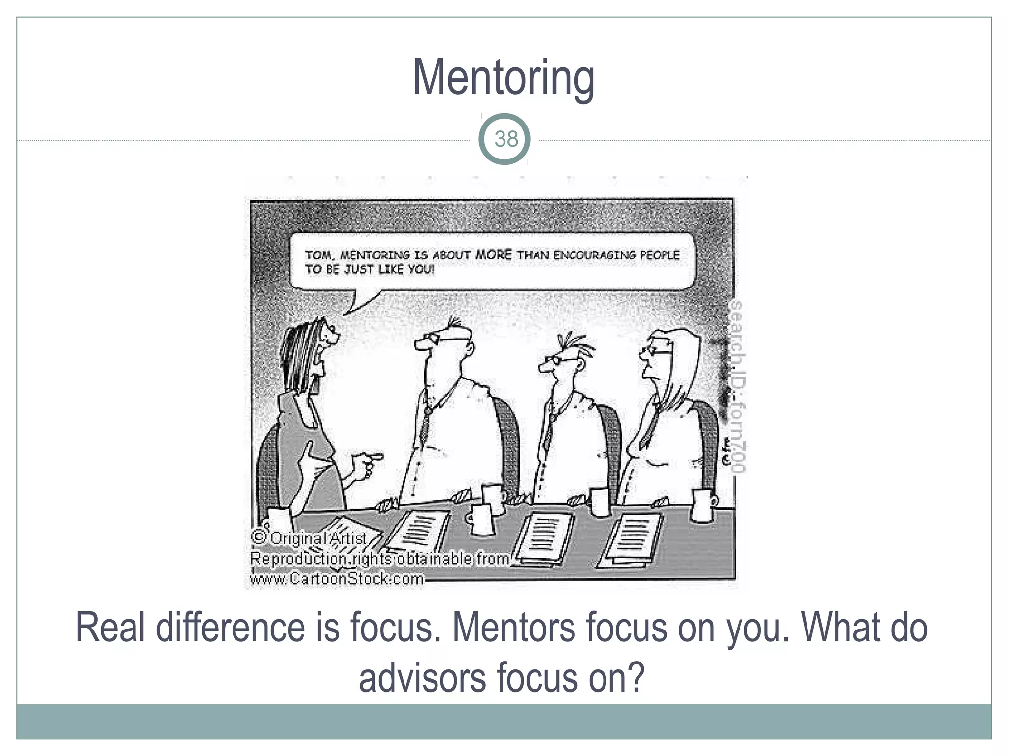 Mentoring
                           38




Real difference is focus. Mentors focus on you. What do
                    advisors focus on?
 