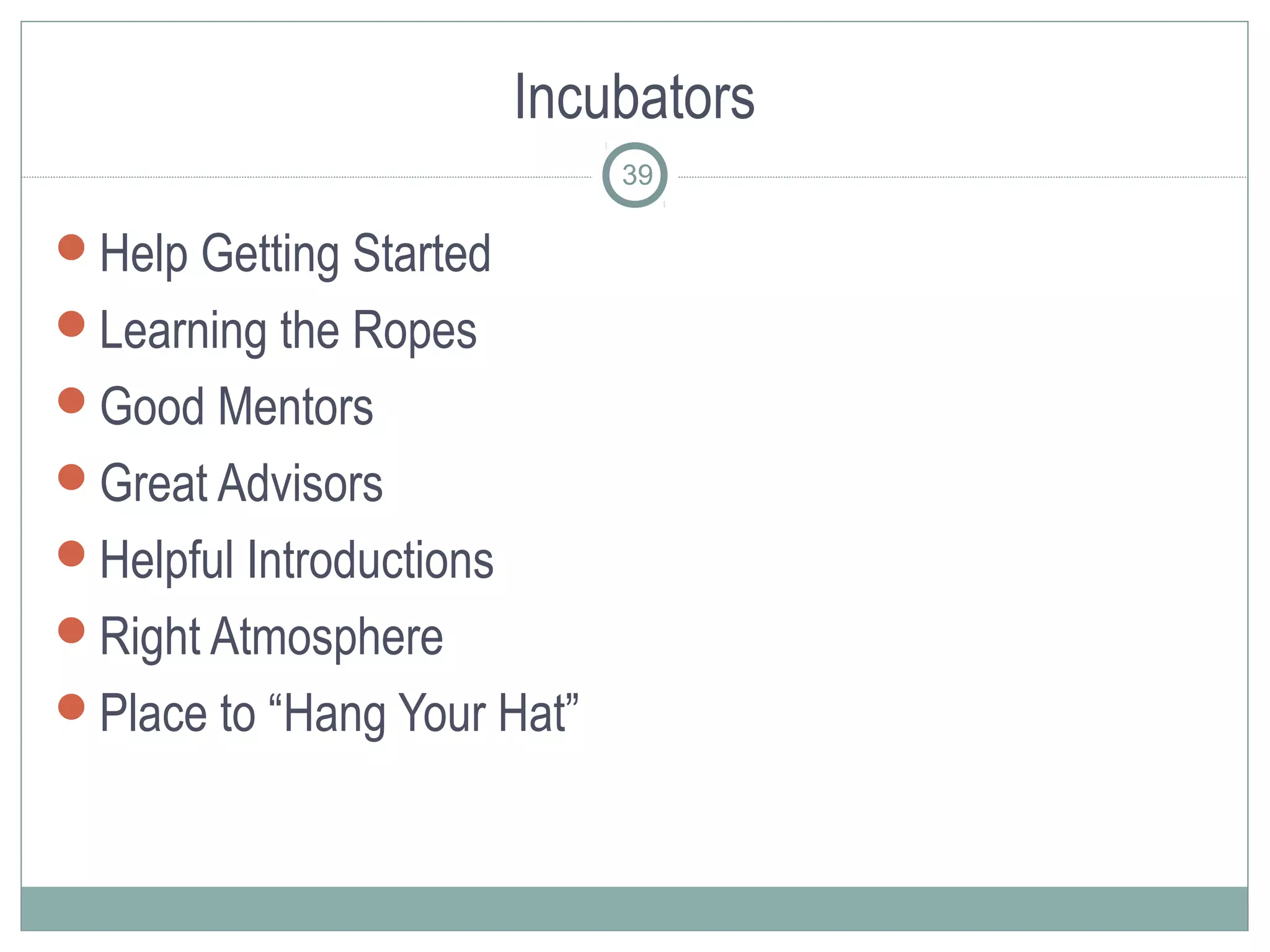 Incubators
                             39

Help Getting Started
Learning the Ropes
Good Mentors
Great Advisors
Helpful Introductions
Right Atmosphere
Place to “Hang Your Hat”
 