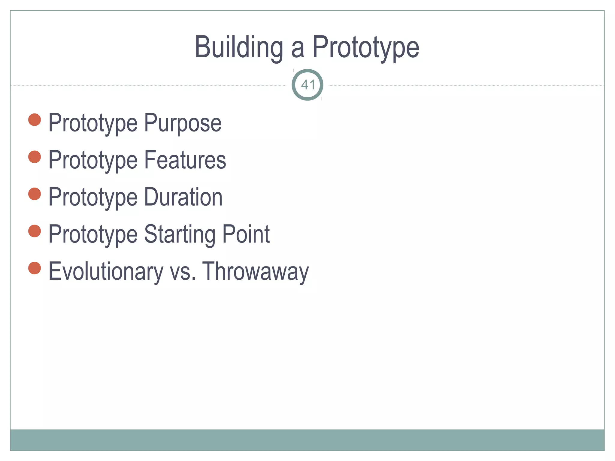 Building a Prototype
                            41

Prototype Purpose
Prototype Features
Prototype Duration
Prototype Starting Point
Evolutionary vs. Throwaway
 