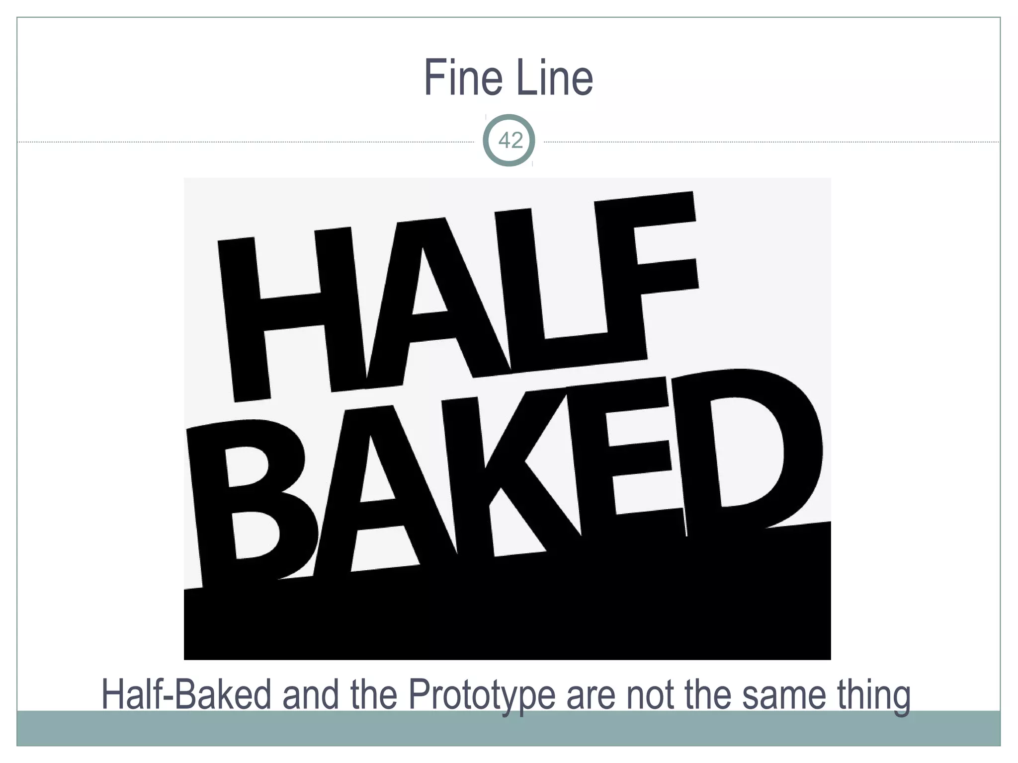 Fine Line
                         42




Half-Baked and the Prototype are not the same thing
 