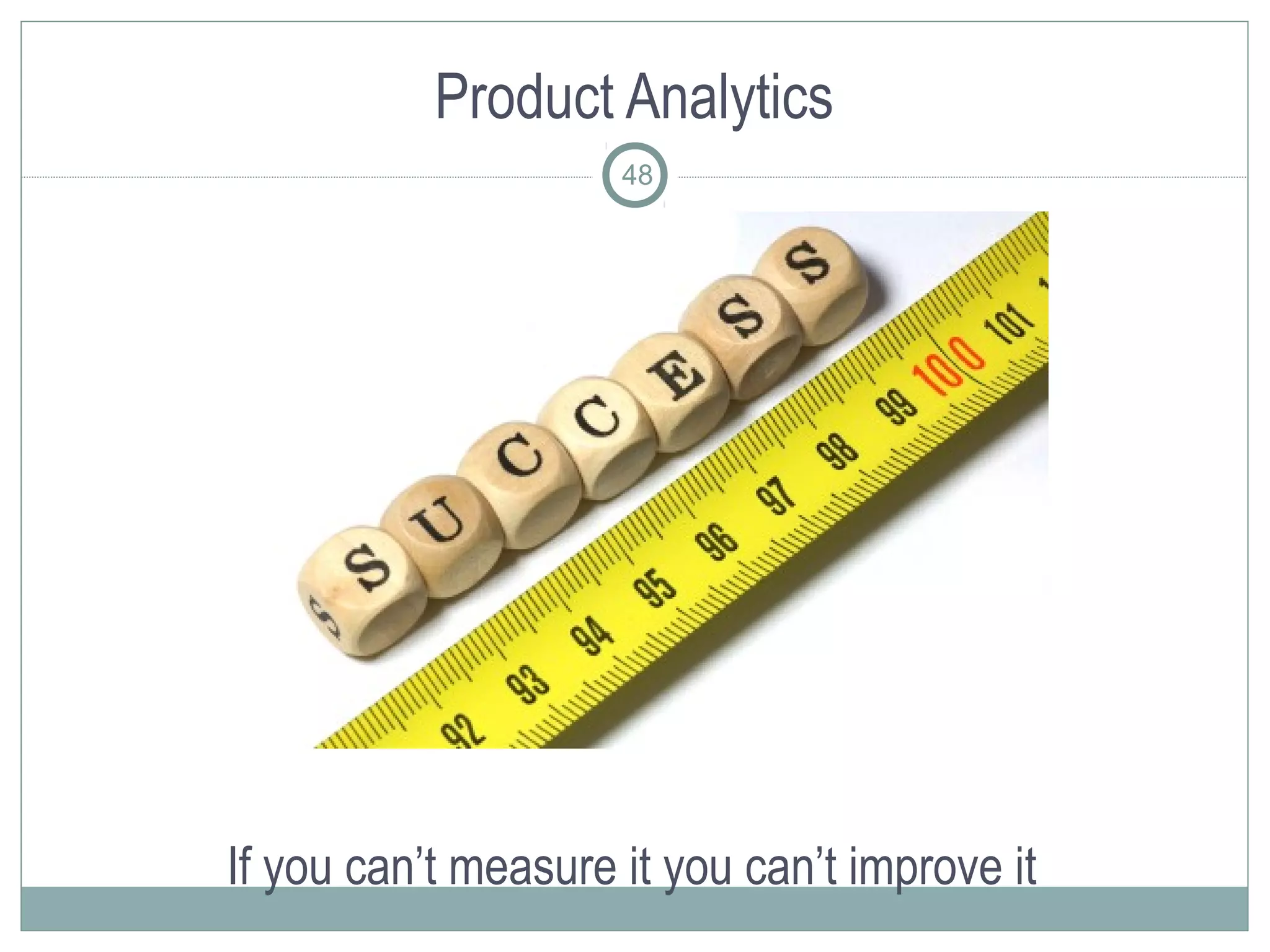 Product Analytics
                     48




If you can’t measure it you can’t improve it
 