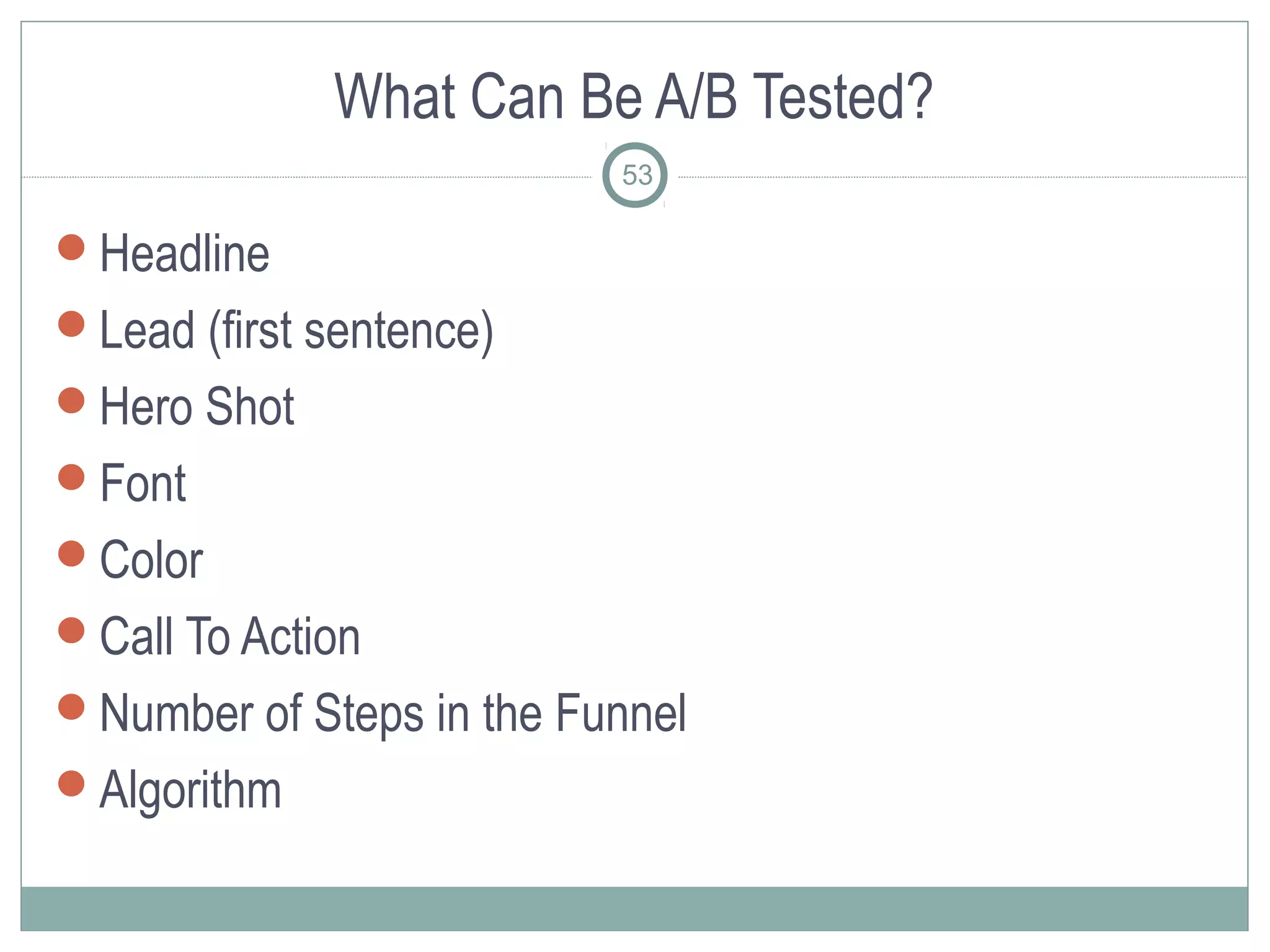 What Can Be A/B Tested?
                          53

Headline
Lead (first sentence)
Hero Shot
Font
Color
Call To Action
Number of Steps in the Funnel
Algorithm
 