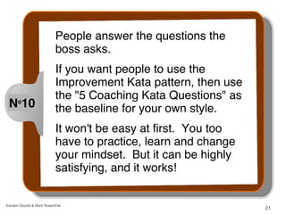 People answer the questions the 
boss asks. 
If you want people to use the 
Improvement Kata pattern, then use 
the "5 Coa...
