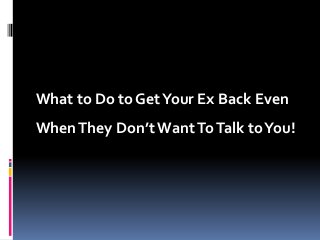 What to Do to Get Your Ex Back Even
When They Don’t Want To Talk to You!

 