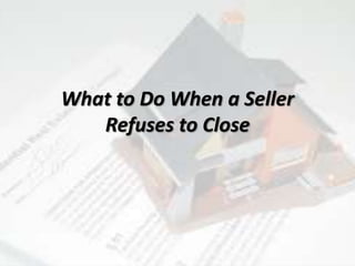 What to Do When a Seller
Refuses to Close
 