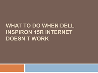 WHAT TO DO WHEN DELL
INSPIRON 15R INTERNET
DOESN’T WORK
 