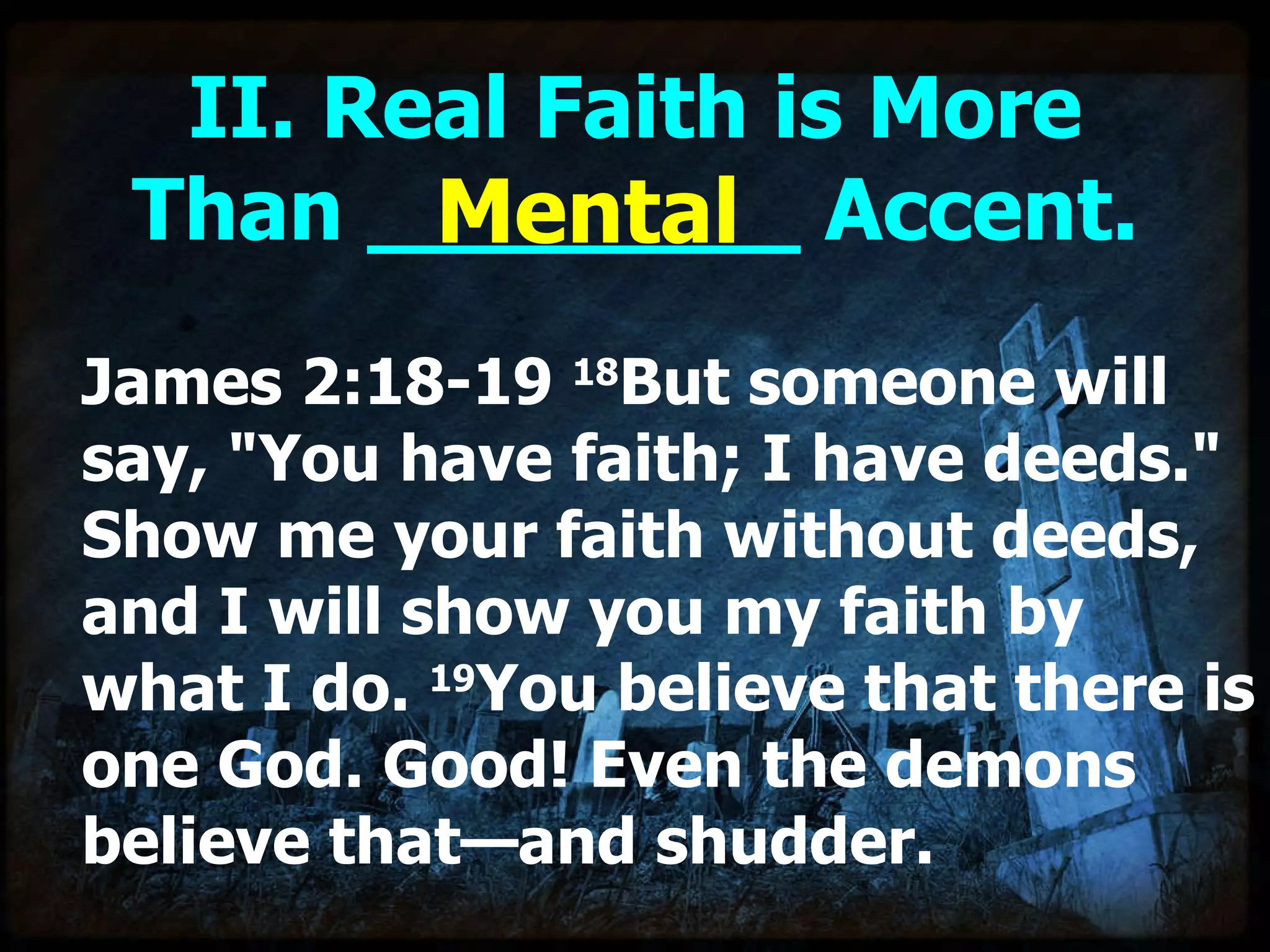 II. Real Faith is More Than ________ Accent. James 2:18-19  18 But someone will say, "You have faith; I have deeds." Show me your faith without deeds, and I will show you my faith by what I do.  19 You believe that there is one God. Good! Even the demons believe that—and shudder. Mental 