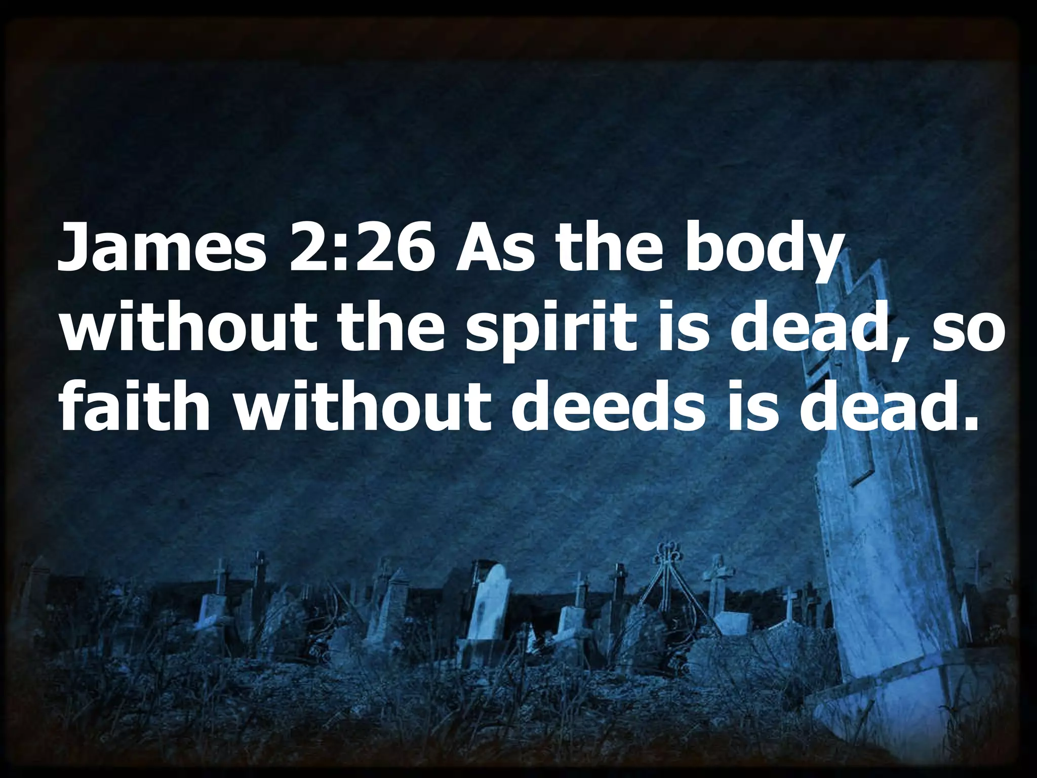 James 2:26 As the body without the spirit is dead, so faith without deeds is dead.  