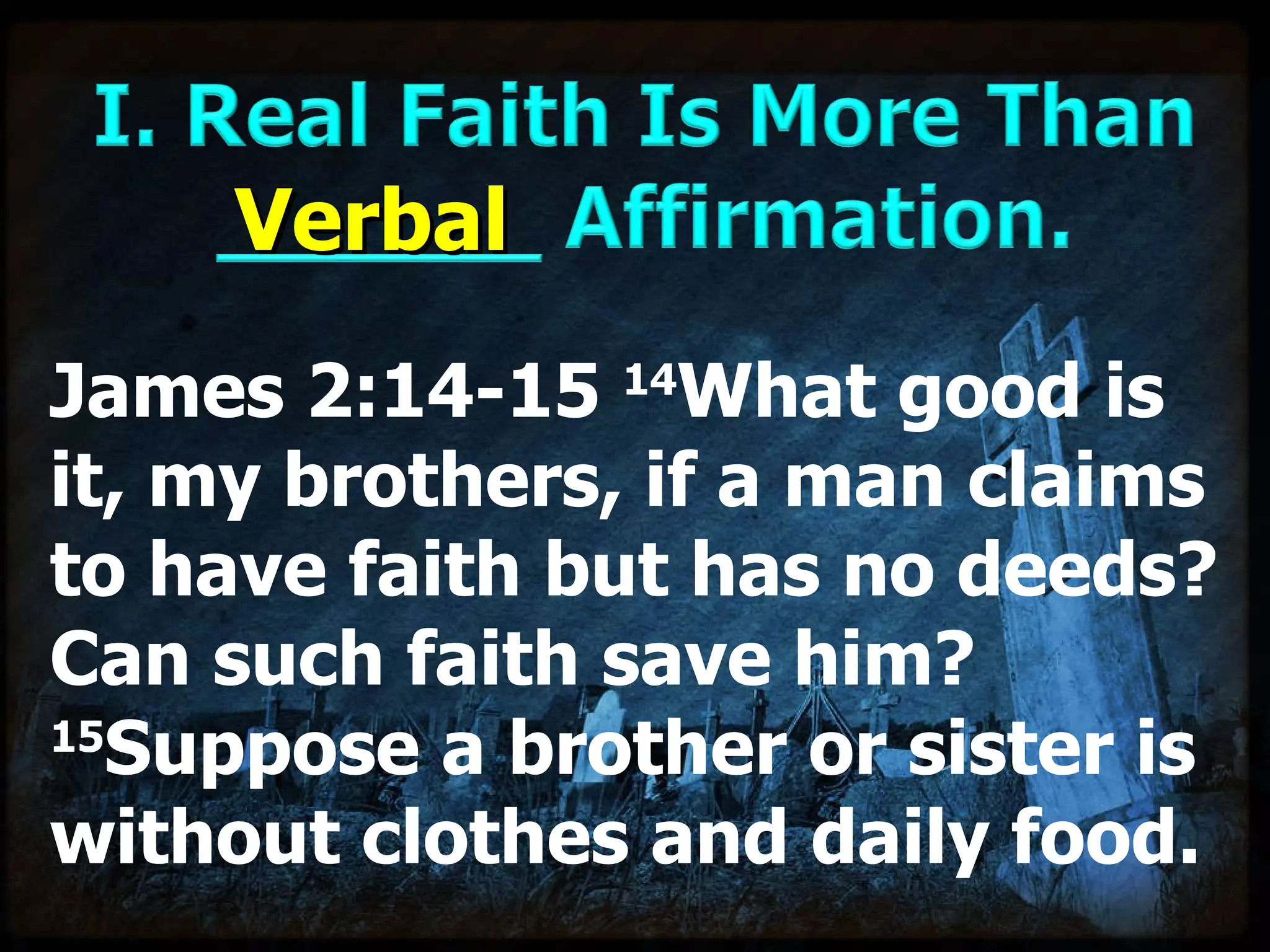   James 2:14-15  14 What good is it, my brothers, if a man claims to have faith but has no deeds? Can such faith save him?  15 Suppose a brother or sister is without clothes and daily food. Verbal 
